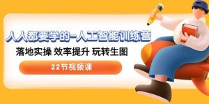 人人都要学的-人工智能训练营，落地实操 效率提升 玩转生图 (22节视频课)-宁率网络知识库