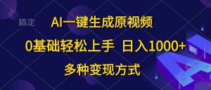 AI一键生成原视频，0基础轻松上手，日入1000+，多种变现方式-宁率网络知识库