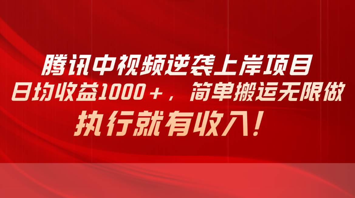 腾讯中视频项目，日均收益1000+，简单搬运无限做，执行就有收入-宁率网络知识库