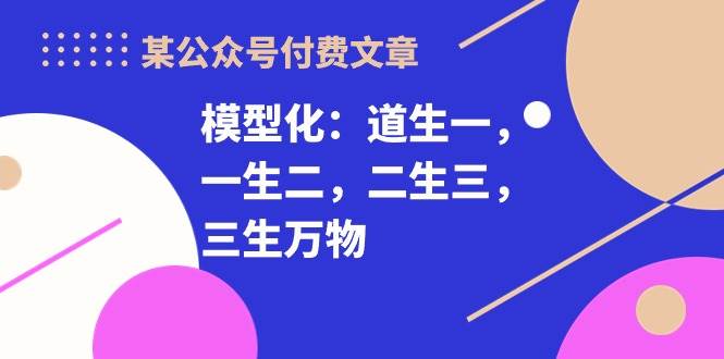 某付费文章《模型化：道生一，一生二，二生三，三生万物！》-宁率网络知识库