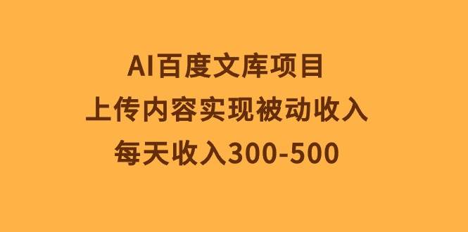 AI百度文库项目，上传内容实现被动收入，每天收入300-500-宁率网络知识库