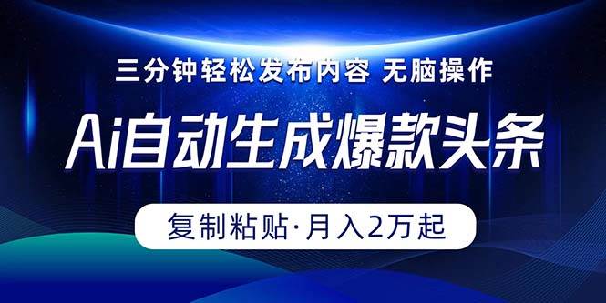 Ai一键自动生成爆款头条，三分钟快速生成，复制粘贴即可完成， 月入2万+-宁率网络知识库