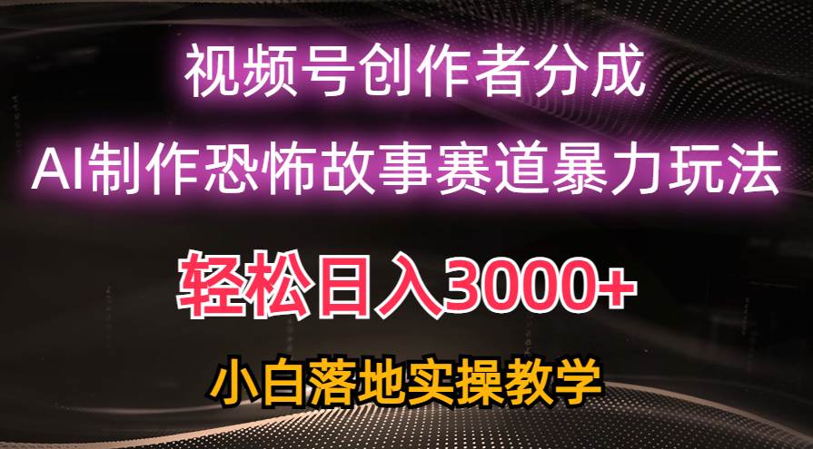 日入3000+，视频号AI恐怖故事赛道暴力玩法，轻松过原创，小白也能轻松上手-宁率网络知识库