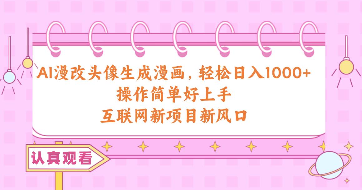 AI漫改头像生成漫画，轻松日入1000+，操作简单好上手，互联网新项目新风口-宁率网络知识库