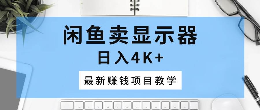 闲鱼卖显示器，日入4K+，最新赚钱项目教学-宁率网络知识库