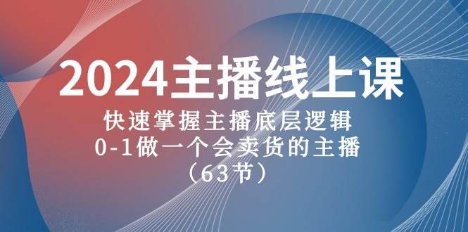 2024主播线上课，快速掌握主播底层逻辑，0-1做一个会卖货的主播（63节课）-宁率网络知识库