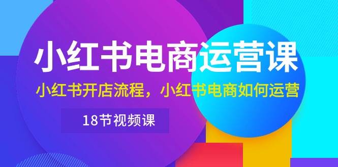 小红书·电商运营课：小红书开店流程，小红书电商如何运营（18节视频课）-宁率网络知识库