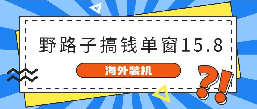 海外装机，野路子搞钱，单窗口15.8，已变现10000+-宁率网络知识库