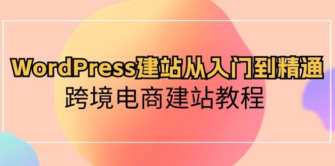 WordPress建站从入门到精通，跨境电商建站教程-宁率网络知识库