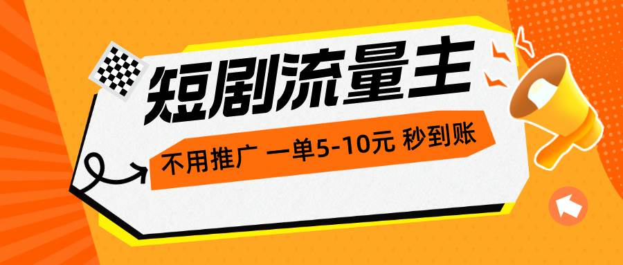 短剧流量主，不用推广，一单1-5元，一个小时200+秒到账-宁率网络知识库