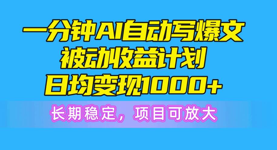 一分钟AI爆文被动收益计划，日均变现1000+，长期稳定，项目可放大-宁率网络知识库