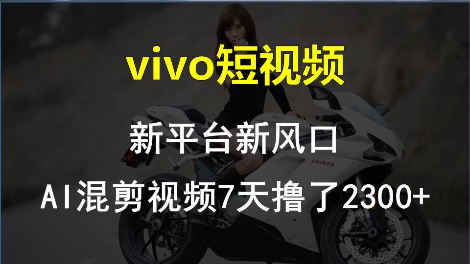 vivo短视频:新平台新风口，AI混剪视频7天撸了2300+-宁率网络知识库