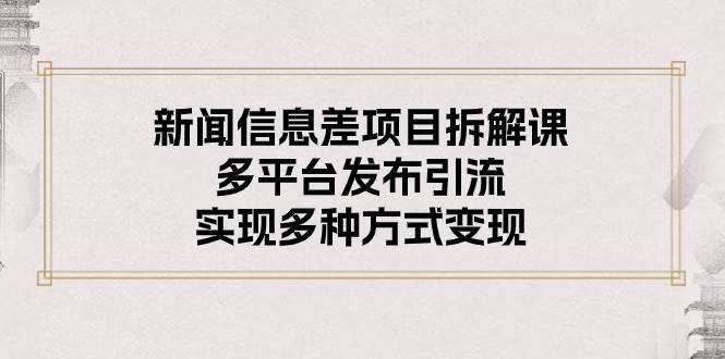 新闻信息差项目拆解课：多平台发布引流，实现多种方式变现-宁率网络知识库