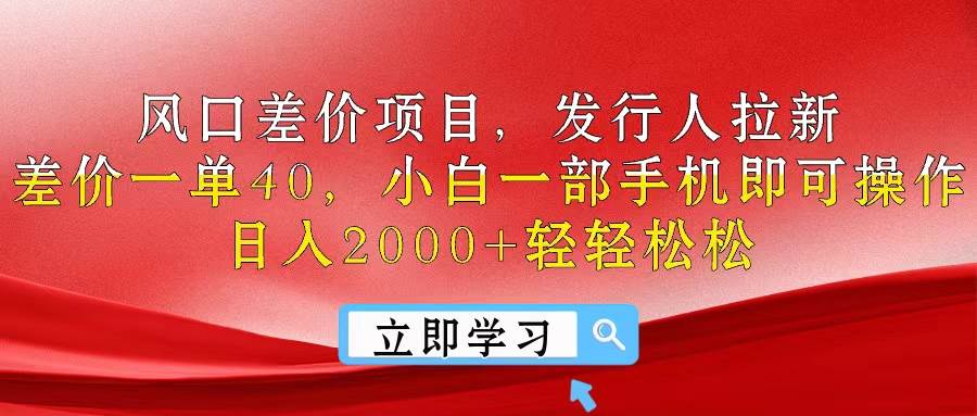 风口差价项目，发行人拉新，差价一单40，小白一部手机即可操作，日入20…-宁率网络知识库