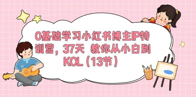 0基础学习小红书博主IP特训营，37天 教你从小白到KOL（13节）-宁率网络知识库