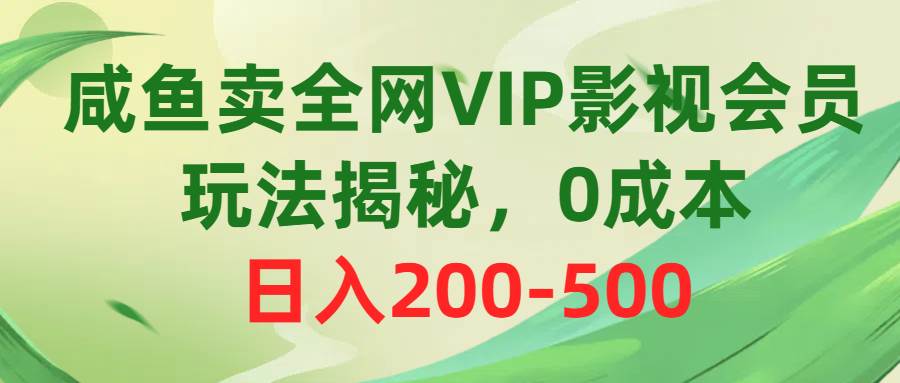 咸鱼卖全网VIP影视会员，玩法揭秘，0成本日入200-500-宁率网络知识库