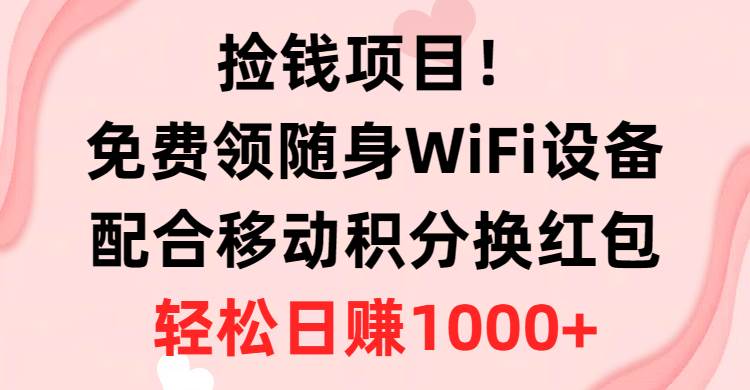 捡钱项目！免费领随身WiFi设备+移动积分换红包，有手就行，轻松日赚1000+-宁率网络知识库