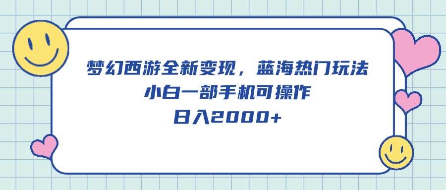 梦幻西游全新变现，蓝海热门玩法，小白一部手机可操作，日入2000+-宁率网络知识库