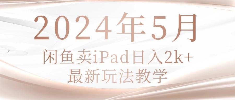 2024年5月闲鱼卖ipad日入2k，最新玩法教学-宁率网络知识库