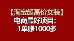 【淘宝超高价女装】电商最好项目：一单赚1000多-宁率网络知识库