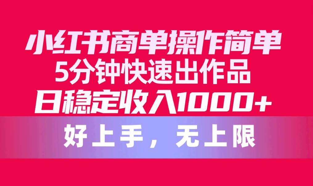 小红书商单操作简单，5分钟快速出作品，日稳定收入1000+，无上限-宁率网络知识库