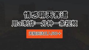 情感聊天赛道 用al制作一分钟一条视频 无脑玩法日入500＋-宁率网络知识库