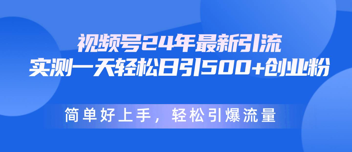 视频号24年最新引流，一天轻松日引500+创业粉，简单好上手，轻松引爆流量-宁率网络知识库