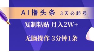 AI撸头条3天必起号,无脑操作3分钟1条,复制粘贴轻松月入2W+-宁率网络知识库