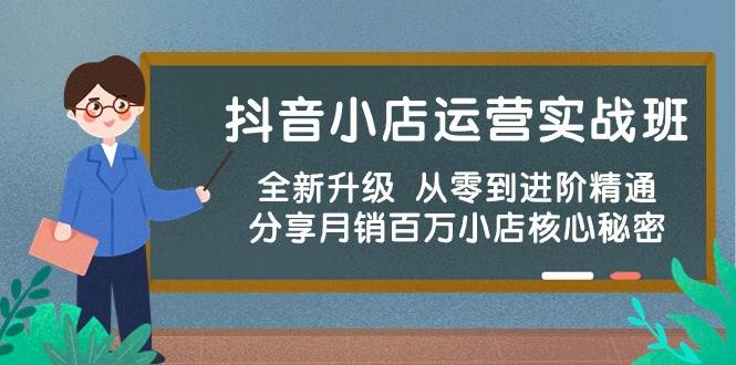 抖音小店运营实战班，全新升级 从零到进阶精通 分享月销百万小店核心秘密-宁率网络知识库
