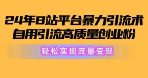 2024年B站平台暴力引流术，自用引流高质量创业粉，轻松实现流量变现！-宁率网络知识库