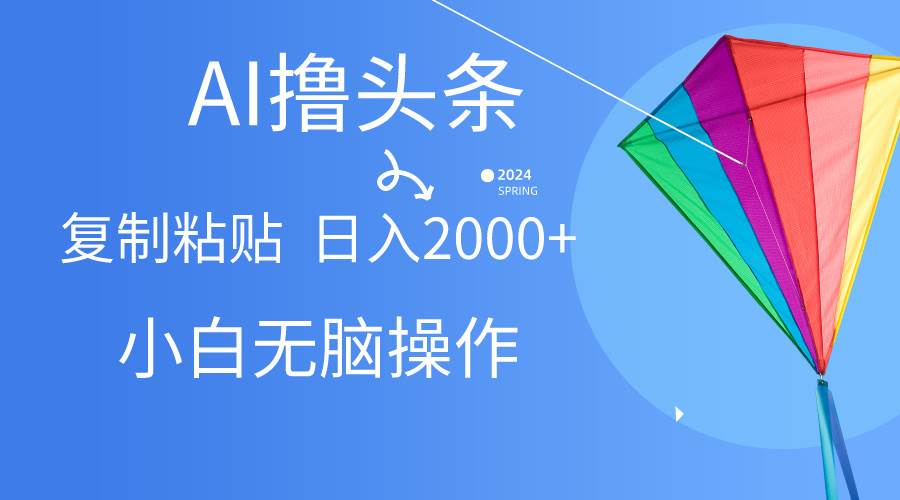 AI一键生成爆款文章撸头条,无脑操作，复制粘贴轻松,日入2000+-宁率网络知识库