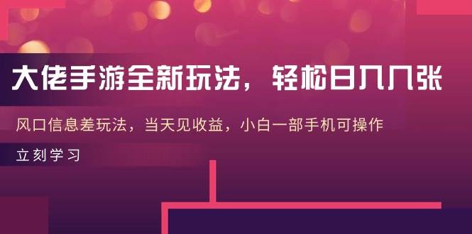 大佬手游全新玩法，轻松日入几张，风口信息差玩法，当天见收益，小白一…-宁率网络知识库