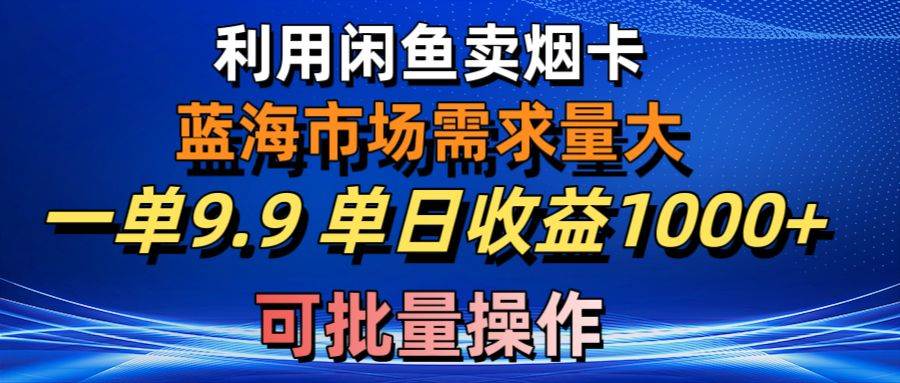 利用咸鱼卖烟卡，蓝海市场需求量大，一单9.9单日收益1000+，可批量操作-宁率网络知识库