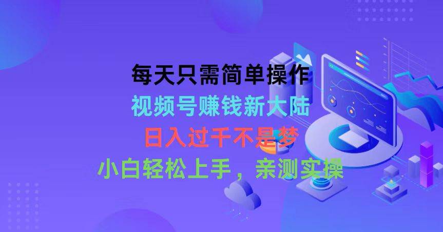 每天只需简单操作，视频号赚钱新大陆，日入过千不是梦，小白轻松上手，…-宁率网络知识库