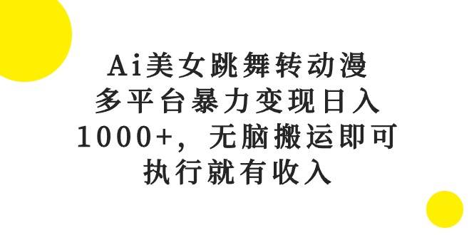 Ai美女跳舞转动漫，多平台暴力变现日入1000+，无脑搬运即可，执行就有收入-宁率网络知识库
