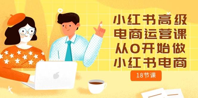 小红书高级电商运营课，从0开始做小红书电商（18节课）-宁率网络知识库