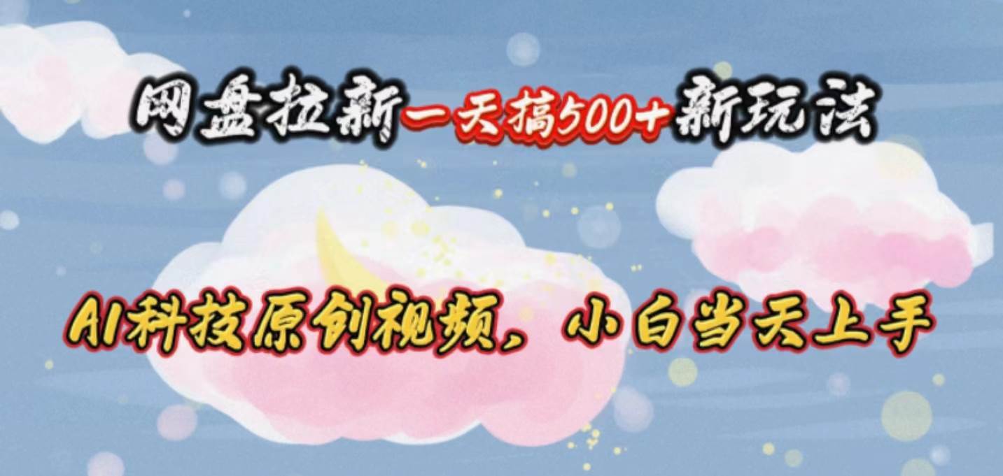 网盘拉新一天搞500新玩法，Ai科技原创视频，小白当天上手-宁率网络知识库