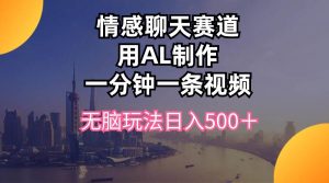 情感聊天赛道用al制作一分钟一条视频无脑玩法日入500＋-宁率网络知识库