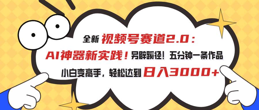视频号赛道2.0：AI神器新实践！另辟蹊径！五分钟一条作品，小白变高手…-宁率网络知识库