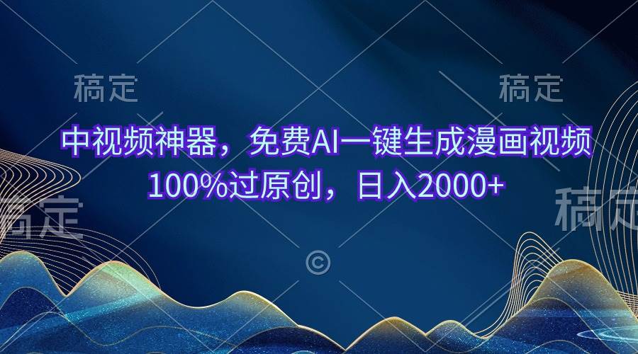 中视频神器，免费AI一键生成漫画视频100%过原创，日入2000+-宁率网络知识库