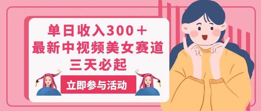 单日收入300＋！最新中视频美女赛道，三天必起-宁率网络知识库