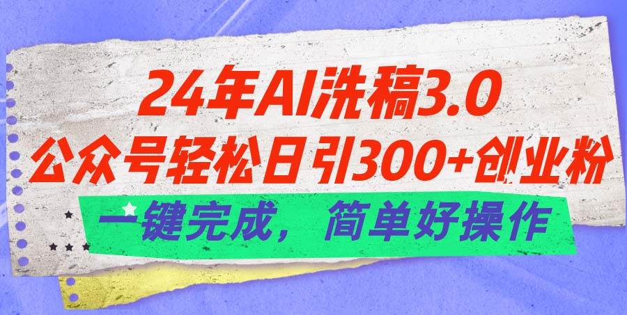 24年Ai洗稿3.0，公众号轻松日引300+创业粉，一键完成，简单好操作-宁率网络知识库