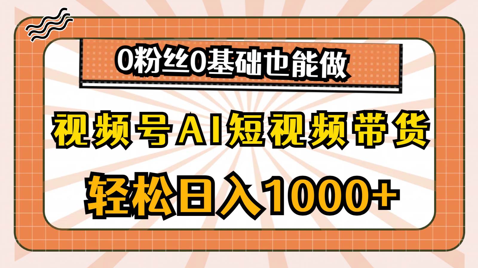 视频号AI短视频带货，轻松日入1000+，0粉丝0基础也能做-宁率网络知识库