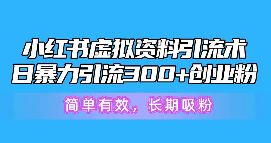 小红书虚拟资料引流术，日暴力引流300+创业粉，简单有效，长期吸粉-宁率网络知识库
