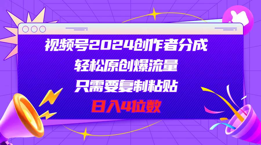 视频号2024创作者分成，轻松原创爆流量，只需要复制粘贴，日入4位数-宁率网络知识库