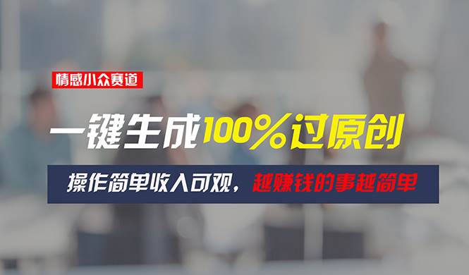 情感小众赛道，一键生成100%过原创，操作简单收入可观，越赚钱的事越简单-宁率网络知识库