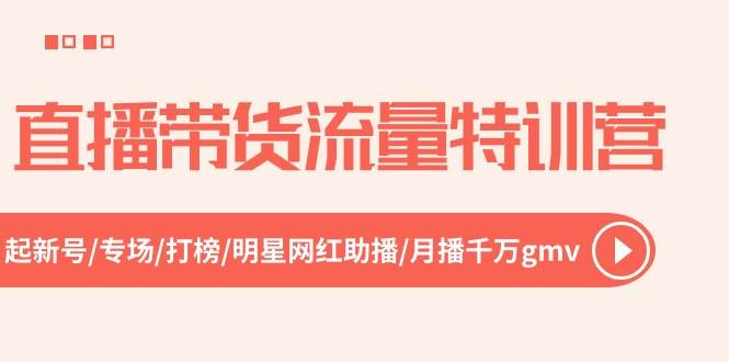 直播带货流量特训营，起新号-专场-打榜-明星网红助播 月播千万gmv（52节）-宁率网络知识库