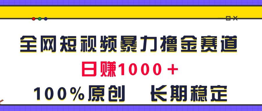全网短视频暴力撸金赛道，日入1000＋！原创玩法，长期稳定-宁率网络知识库