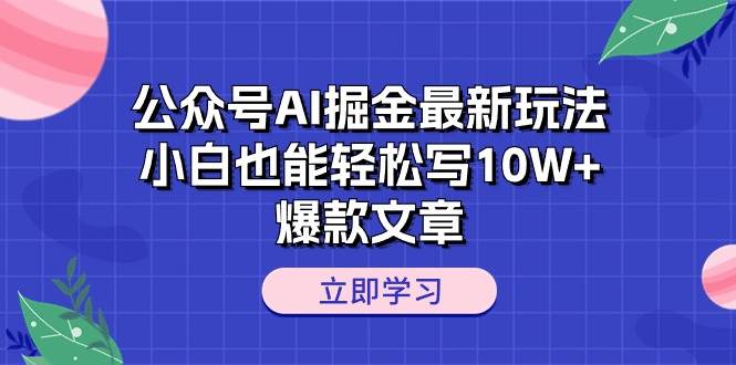 公众号AI掘金最新玩法，小白也能轻松写10W+爆款文章-宁率网络知识库