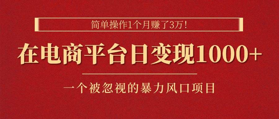 简单操作1个月赚了3万！在电商平台日变现1000+！一个被忽视的暴力风口…-宁率网络知识库